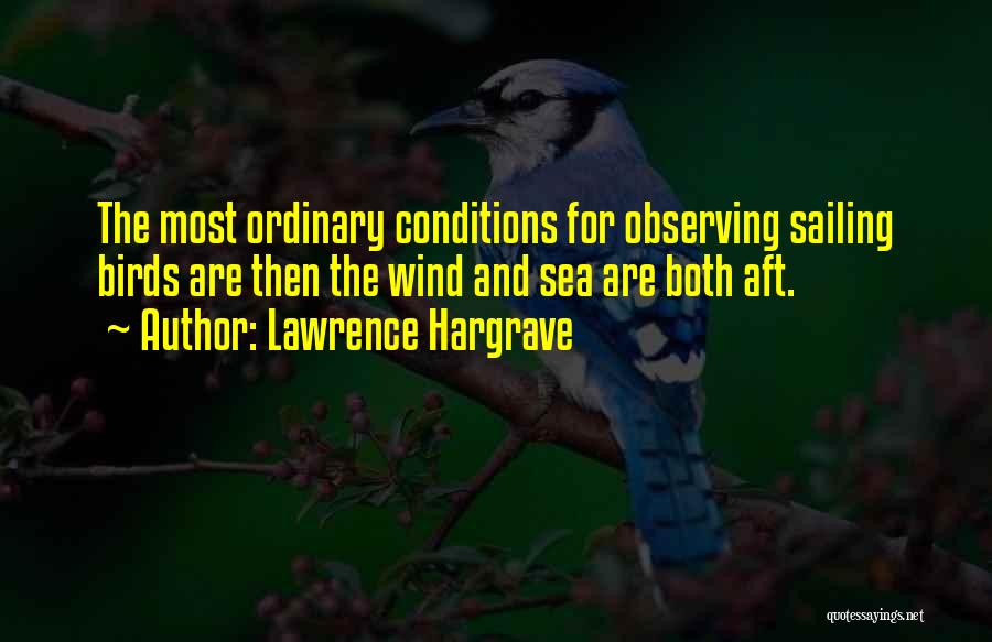 Lawrence Hargrave Quotes: The Most Ordinary Conditions For Observing Sailing Birds Are Then The Wind And Sea Are Both Aft.