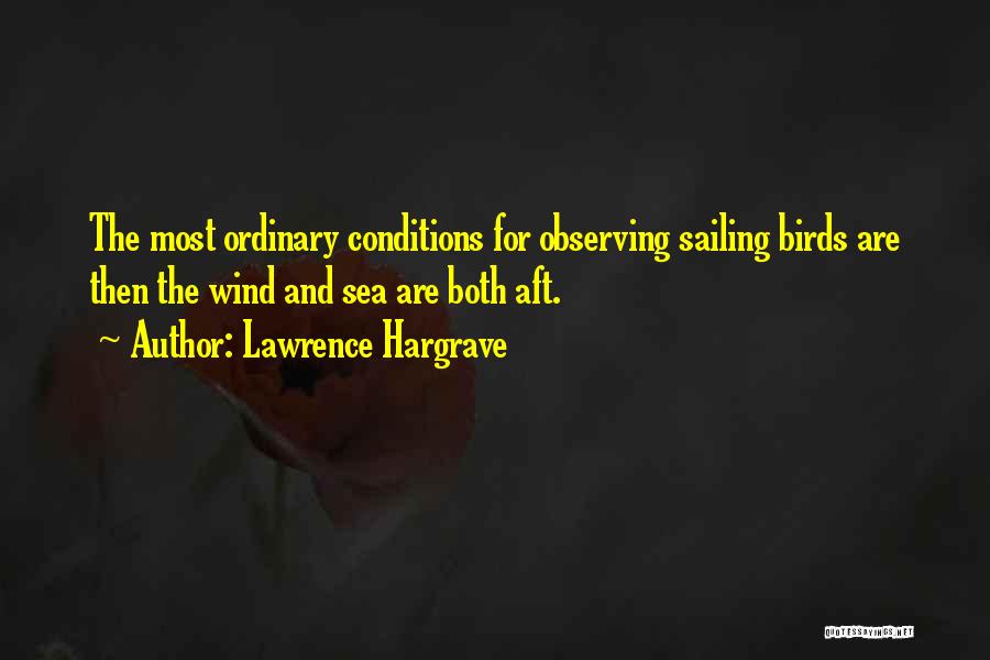 Lawrence Hargrave Quotes: The Most Ordinary Conditions For Observing Sailing Birds Are Then The Wind And Sea Are Both Aft.