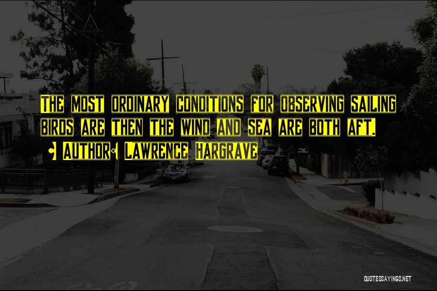 Lawrence Hargrave Quotes: The Most Ordinary Conditions For Observing Sailing Birds Are Then The Wind And Sea Are Both Aft.