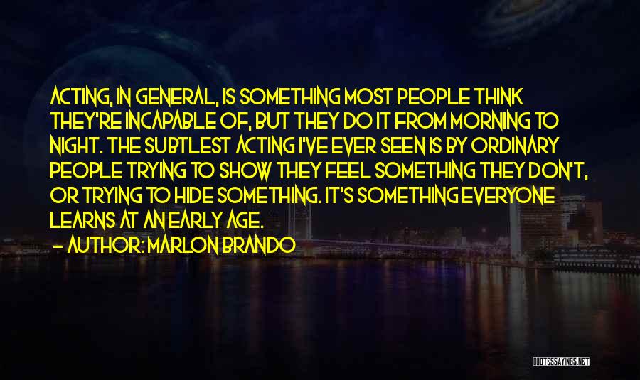 Marlon Brando Quotes: Acting, In General, Is Something Most People Think They're Incapable Of, But They Do It From Morning To Night. The