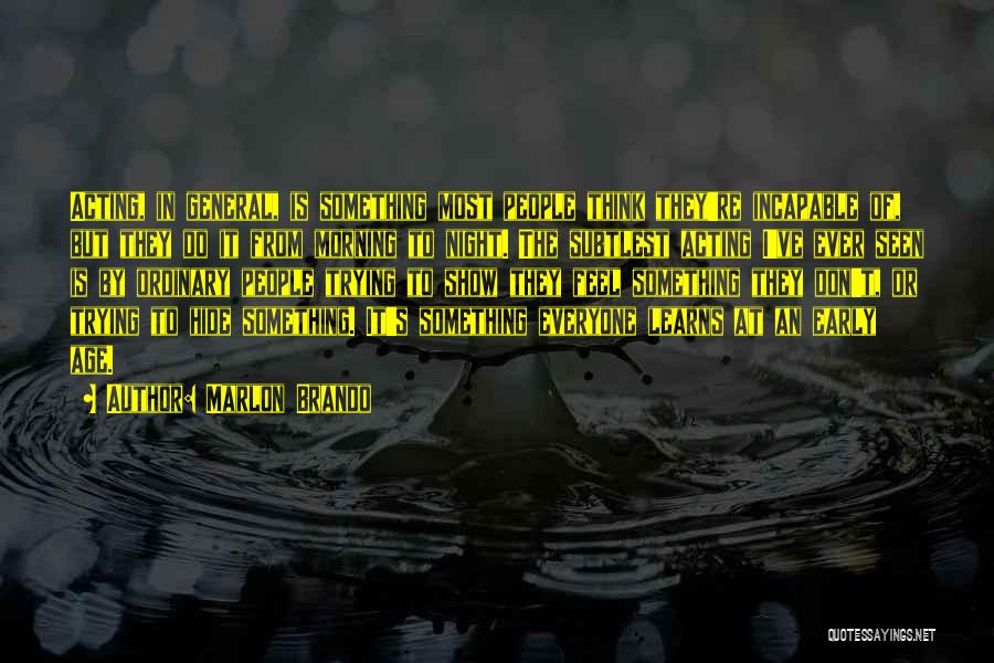 Marlon Brando Quotes: Acting, In General, Is Something Most People Think They're Incapable Of, But They Do It From Morning To Night. The