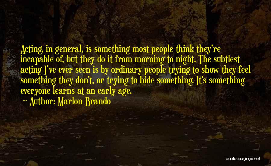 Marlon Brando Quotes: Acting, In General, Is Something Most People Think They're Incapable Of, But They Do It From Morning To Night. The