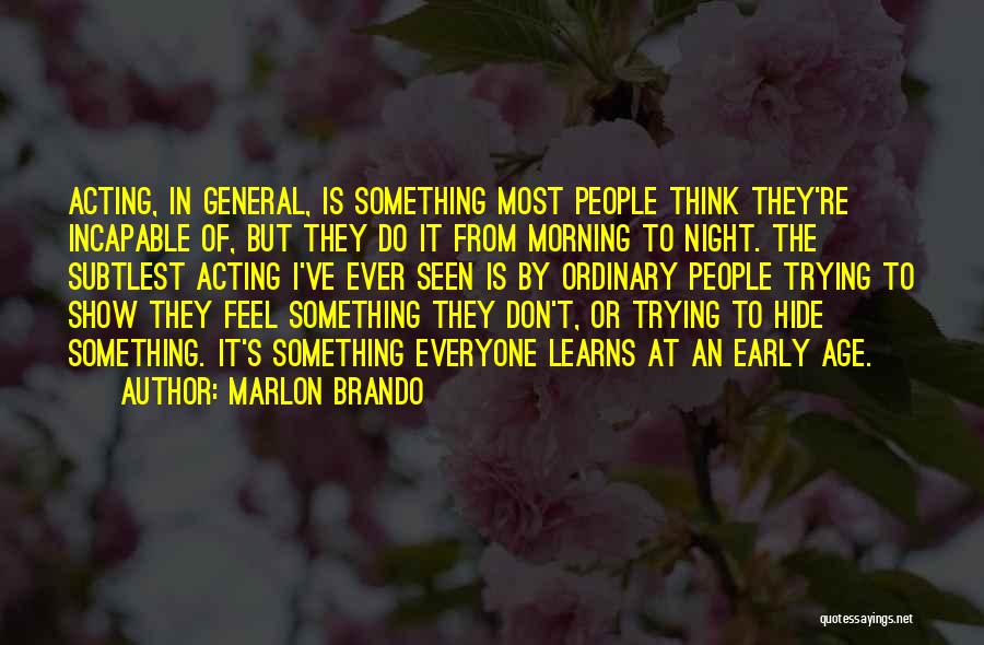 Marlon Brando Quotes: Acting, In General, Is Something Most People Think They're Incapable Of, But They Do It From Morning To Night. The