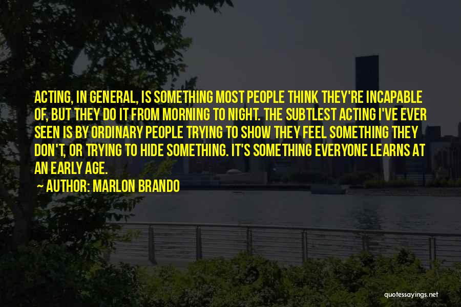 Marlon Brando Quotes: Acting, In General, Is Something Most People Think They're Incapable Of, But They Do It From Morning To Night. The