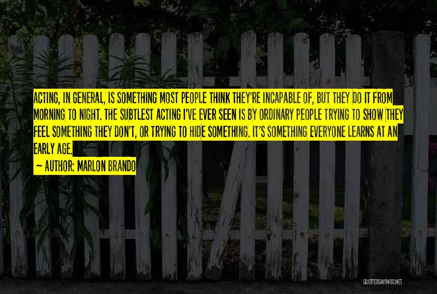 Marlon Brando Quotes: Acting, In General, Is Something Most People Think They're Incapable Of, But They Do It From Morning To Night. The