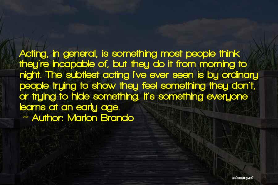 Marlon Brando Quotes: Acting, In General, Is Something Most People Think They're Incapable Of, But They Do It From Morning To Night. The