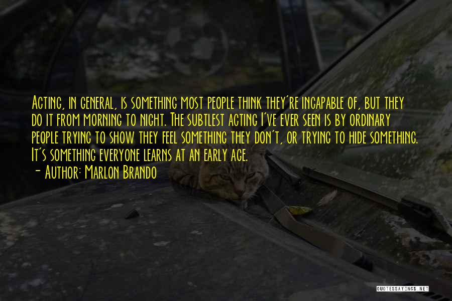 Marlon Brando Quotes: Acting, In General, Is Something Most People Think They're Incapable Of, But They Do It From Morning To Night. The