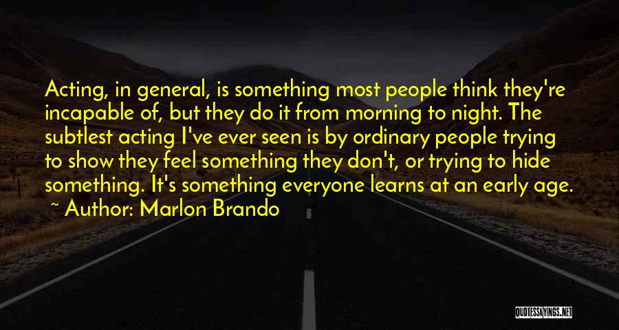 Marlon Brando Quotes: Acting, In General, Is Something Most People Think They're Incapable Of, But They Do It From Morning To Night. The