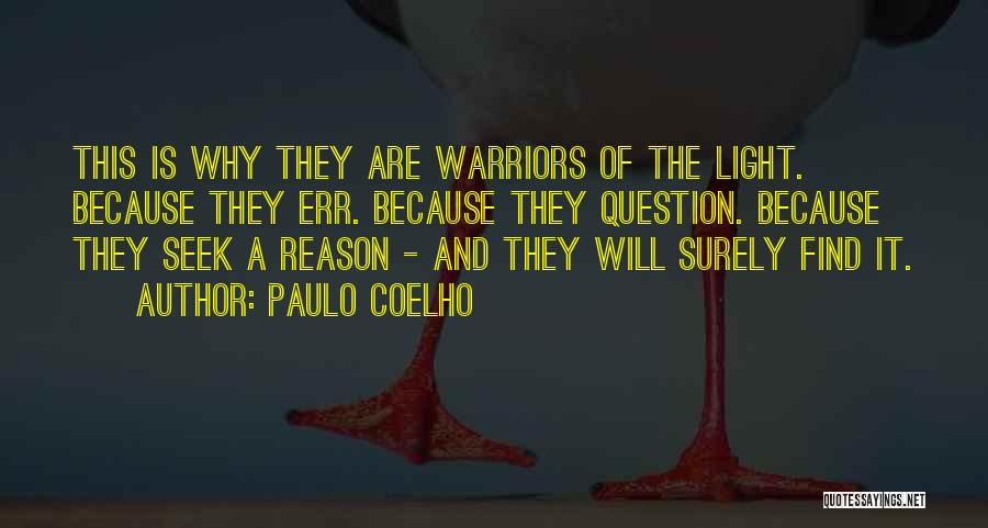 Paulo Coelho Quotes: This Is Why They Are Warriors Of The Light. Because They Err. Because They Question. Because They Seek A Reason