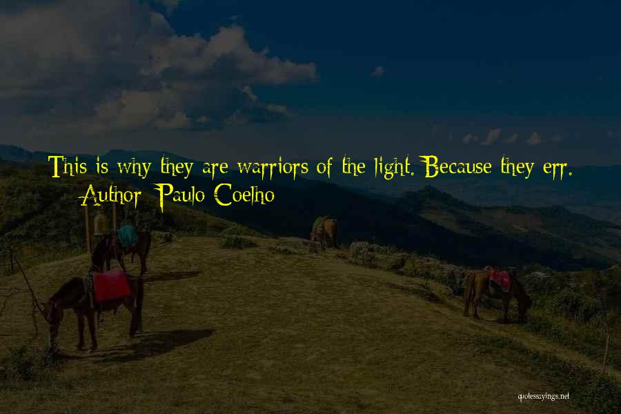 Paulo Coelho Quotes: This Is Why They Are Warriors Of The Light. Because They Err. Because They Question. Because They Seek A Reason