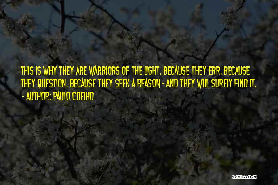 Paulo Coelho Quotes: This Is Why They Are Warriors Of The Light. Because They Err. Because They Question. Because They Seek A Reason