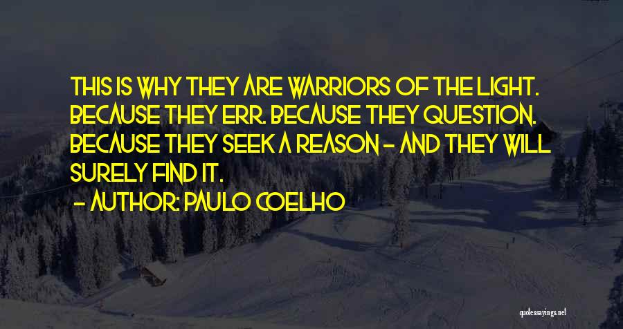 Paulo Coelho Quotes: This Is Why They Are Warriors Of The Light. Because They Err. Because They Question. Because They Seek A Reason