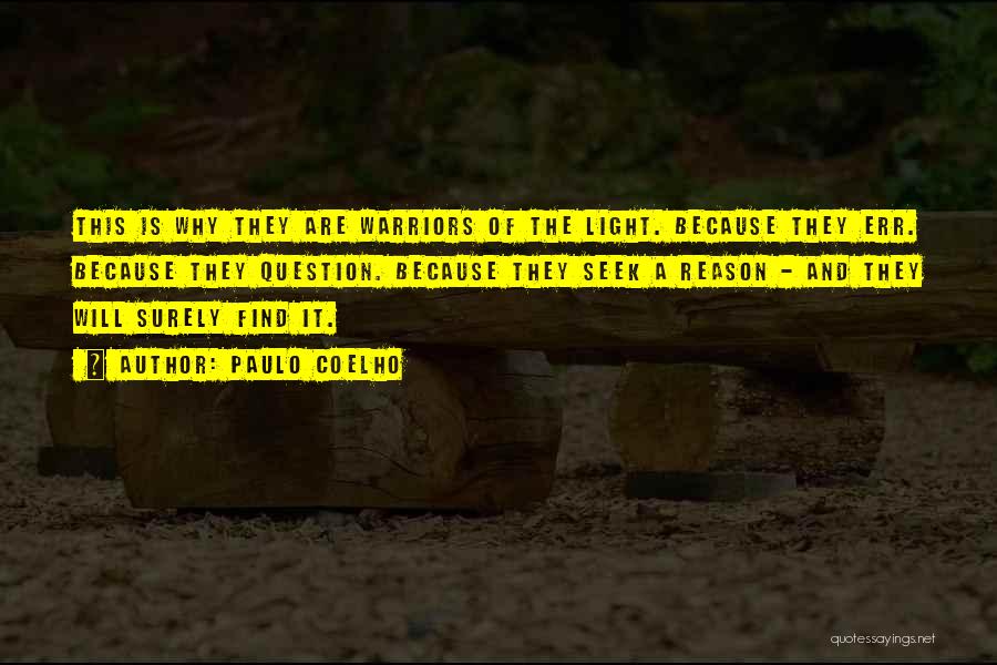 Paulo Coelho Quotes: This Is Why They Are Warriors Of The Light. Because They Err. Because They Question. Because They Seek A Reason