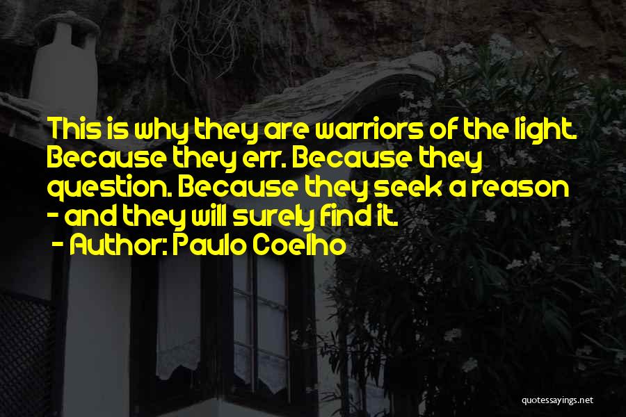 Paulo Coelho Quotes: This Is Why They Are Warriors Of The Light. Because They Err. Because They Question. Because They Seek A Reason