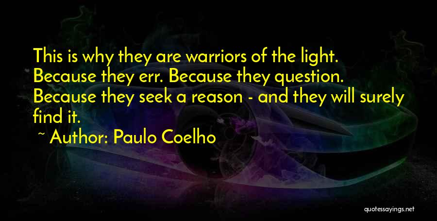 Paulo Coelho Quotes: This Is Why They Are Warriors Of The Light. Because They Err. Because They Question. Because They Seek A Reason