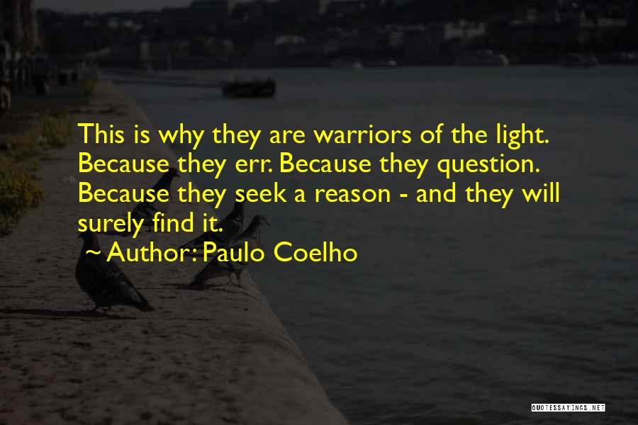 Paulo Coelho Quotes: This Is Why They Are Warriors Of The Light. Because They Err. Because They Question. Because They Seek A Reason