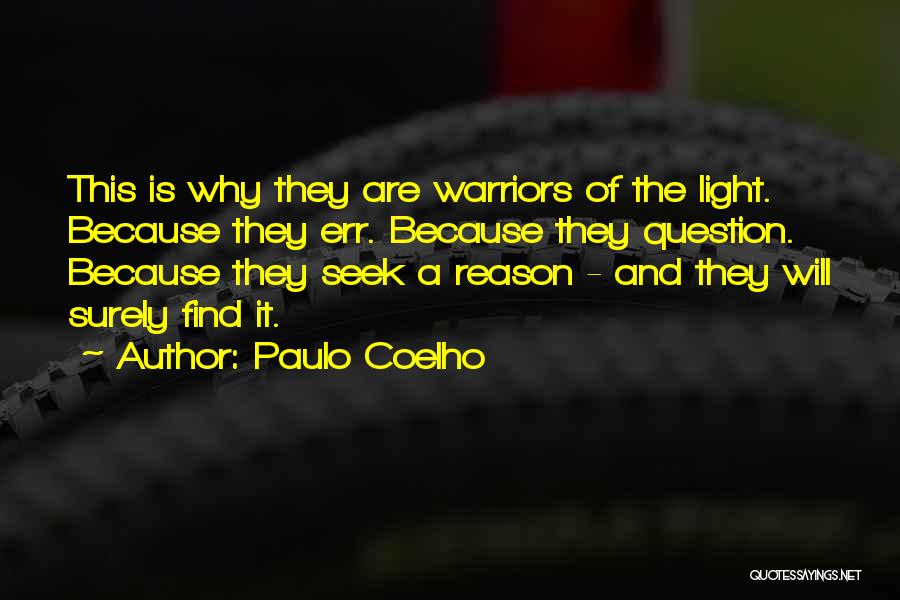 Paulo Coelho Quotes: This Is Why They Are Warriors Of The Light. Because They Err. Because They Question. Because They Seek A Reason