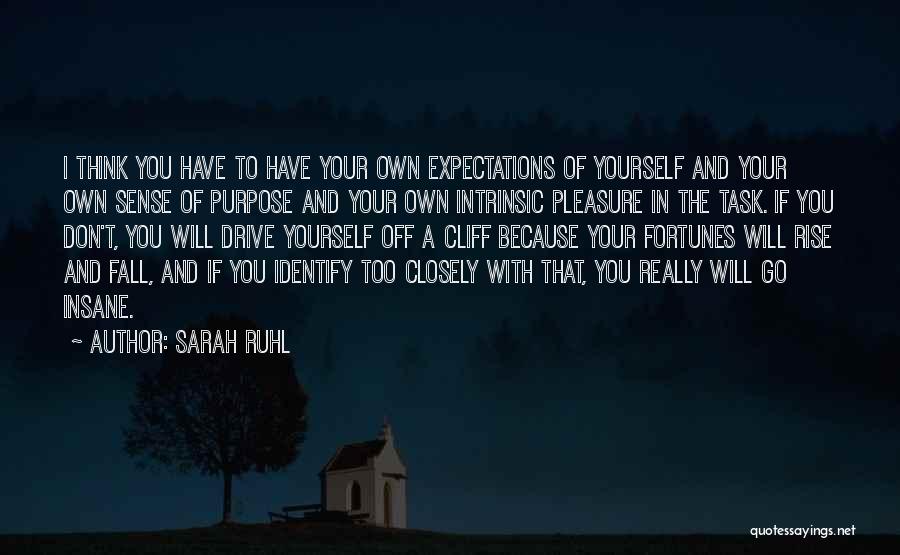 Sarah Ruhl Quotes: I Think You Have To Have Your Own Expectations Of Yourself And Your Own Sense Of Purpose And Your Own