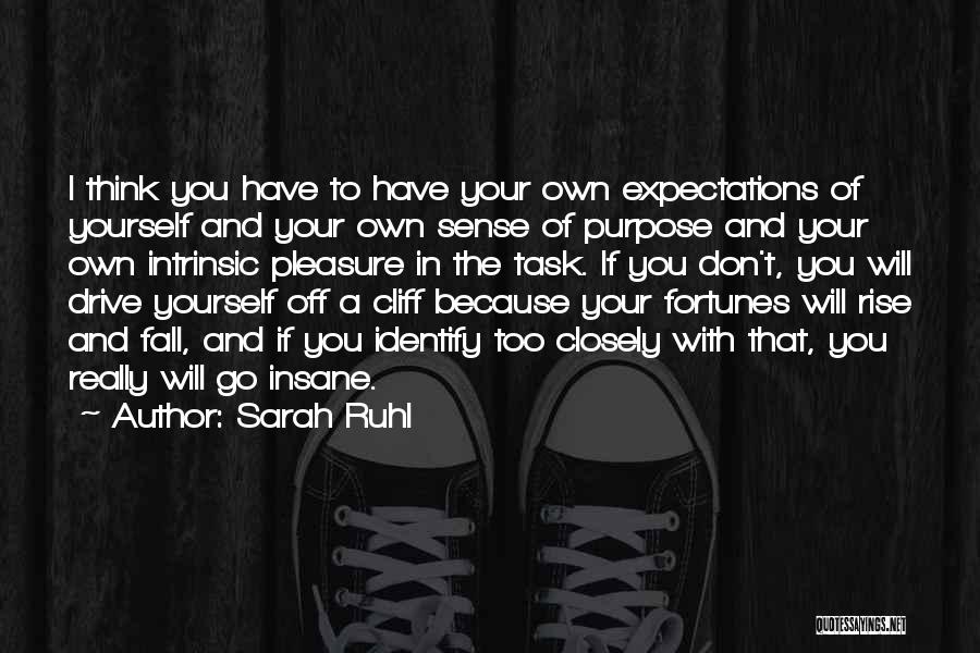 Sarah Ruhl Quotes: I Think You Have To Have Your Own Expectations Of Yourself And Your Own Sense Of Purpose And Your Own