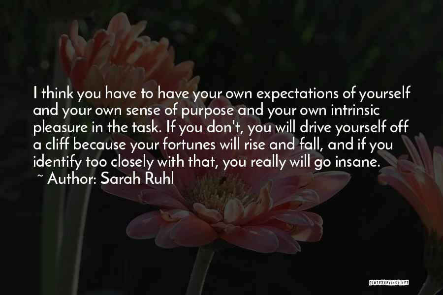 Sarah Ruhl Quotes: I Think You Have To Have Your Own Expectations Of Yourself And Your Own Sense Of Purpose And Your Own