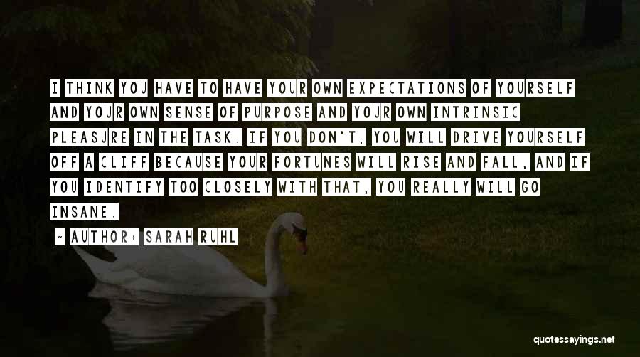 Sarah Ruhl Quotes: I Think You Have To Have Your Own Expectations Of Yourself And Your Own Sense Of Purpose And Your Own