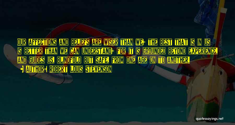 Robert Louis Stevenson Quotes: Our Affections And Beliefs Are Wiser Than We; The Best That Is In Us Is Better Than We Can Understand;