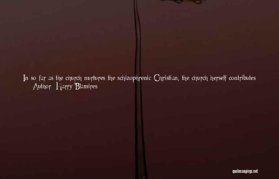 Harry Blamires Quotes: In So Far As The Church Nurtures The Schizophrenic Christian, The Church Herself Contributes To The Very Process Of Dismemberment