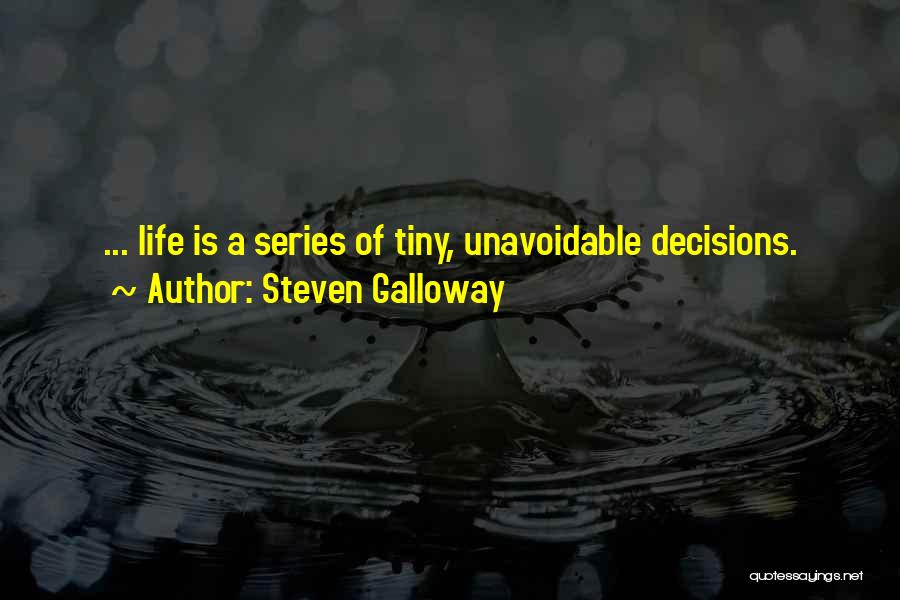 Steven Galloway Quotes: ... Life Is A Series Of Tiny, Unavoidable Decisions.