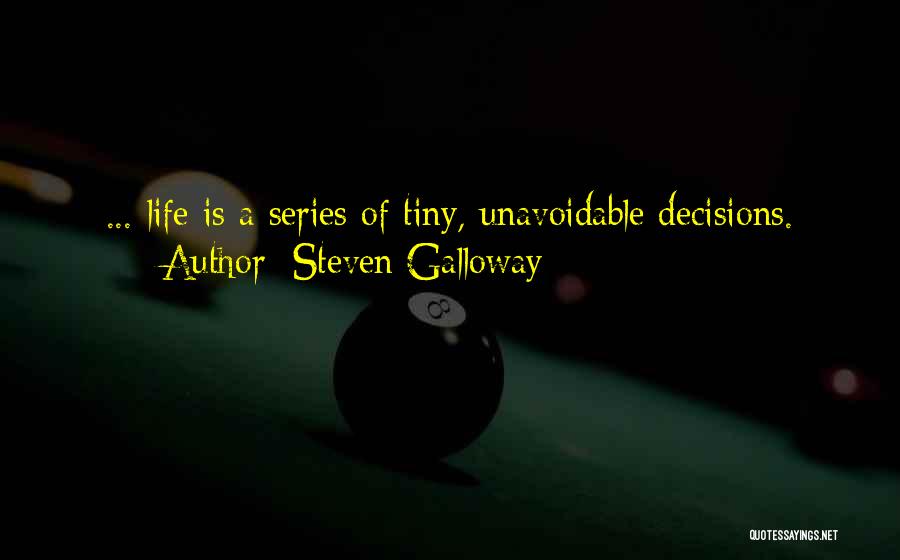 Steven Galloway Quotes: ... Life Is A Series Of Tiny, Unavoidable Decisions.