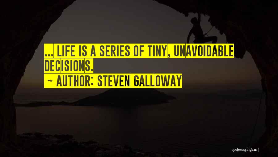 Steven Galloway Quotes: ... Life Is A Series Of Tiny, Unavoidable Decisions.