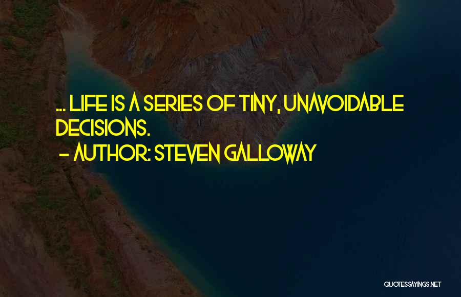 Steven Galloway Quotes: ... Life Is A Series Of Tiny, Unavoidable Decisions.