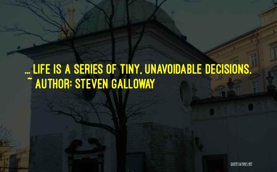 Steven Galloway Quotes: ... Life Is A Series Of Tiny, Unavoidable Decisions.