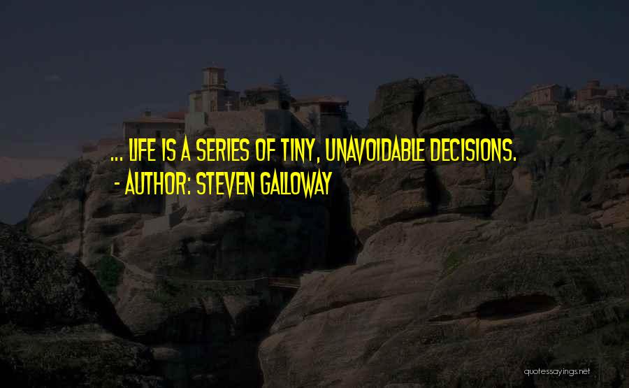Steven Galloway Quotes: ... Life Is A Series Of Tiny, Unavoidable Decisions.