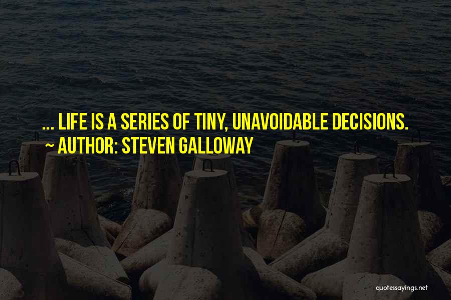 Steven Galloway Quotes: ... Life Is A Series Of Tiny, Unavoidable Decisions.