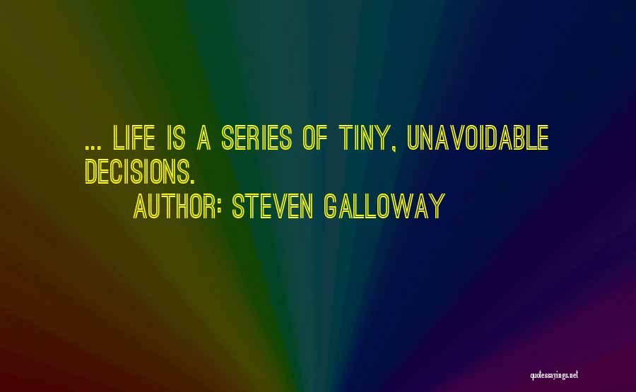 Steven Galloway Quotes: ... Life Is A Series Of Tiny, Unavoidable Decisions.