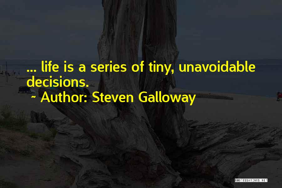 Steven Galloway Quotes: ... Life Is A Series Of Tiny, Unavoidable Decisions.