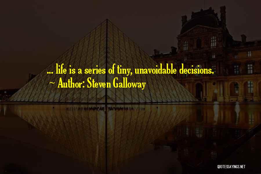 Steven Galloway Quotes: ... Life Is A Series Of Tiny, Unavoidable Decisions.