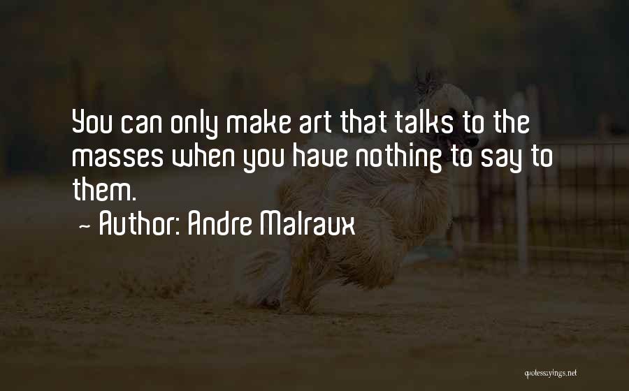 Andre Malraux Quotes: You Can Only Make Art That Talks To The Masses When You Have Nothing To Say To Them.