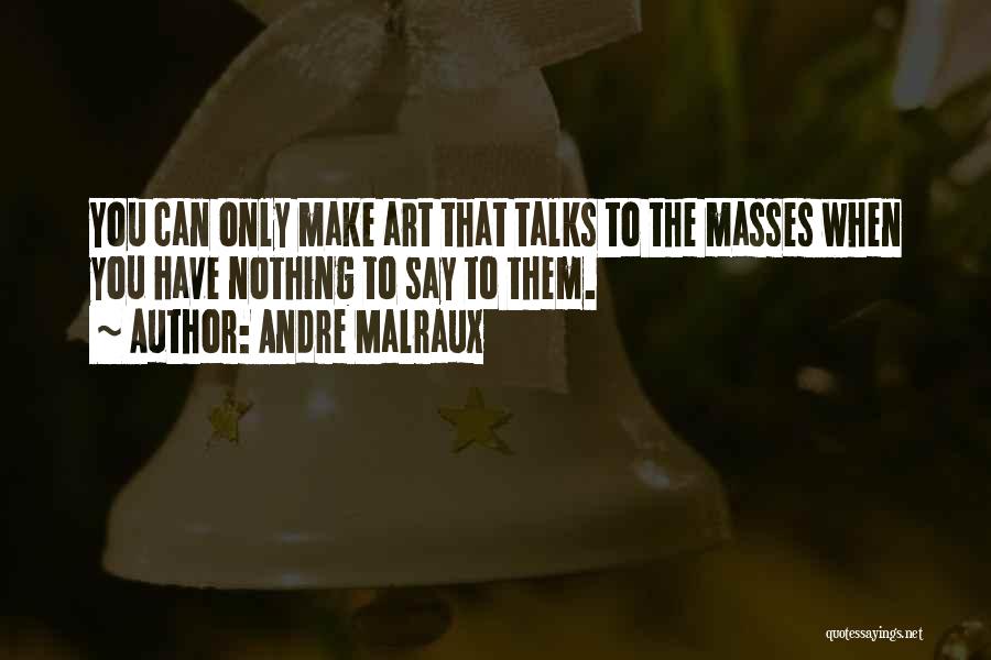 Andre Malraux Quotes: You Can Only Make Art That Talks To The Masses When You Have Nothing To Say To Them.