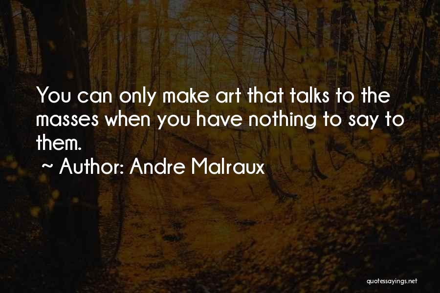 Andre Malraux Quotes: You Can Only Make Art That Talks To The Masses When You Have Nothing To Say To Them.