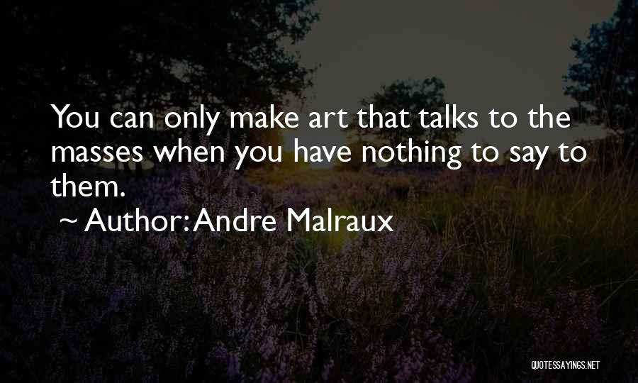 Andre Malraux Quotes: You Can Only Make Art That Talks To The Masses When You Have Nothing To Say To Them.