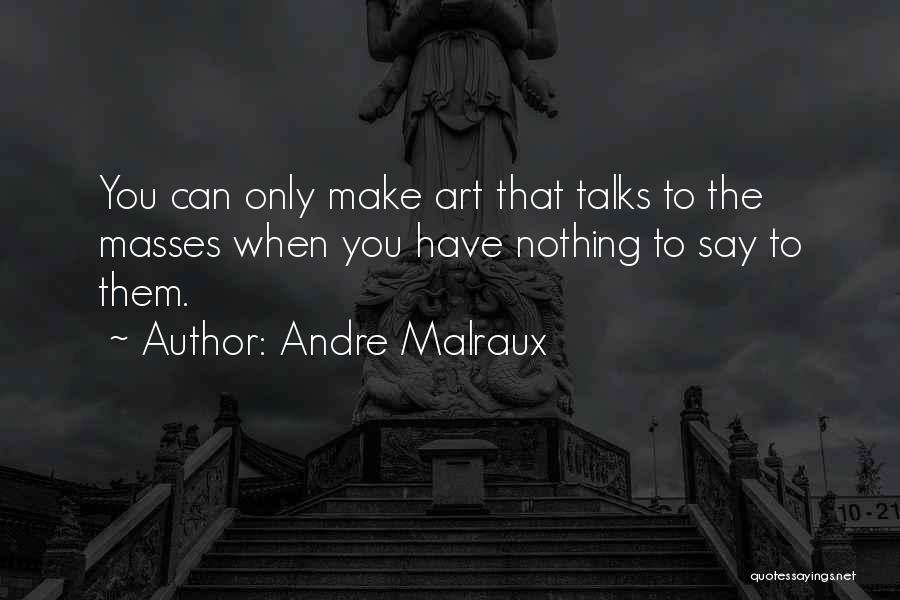 Andre Malraux Quotes: You Can Only Make Art That Talks To The Masses When You Have Nothing To Say To Them.