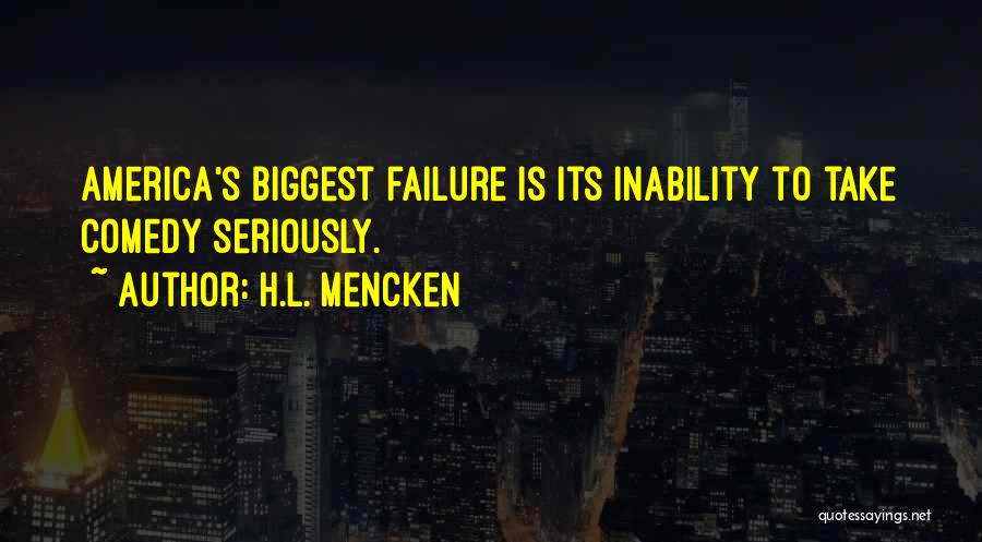 H.L. Mencken Quotes: America's Biggest Failure Is Its Inability To Take Comedy Seriously.