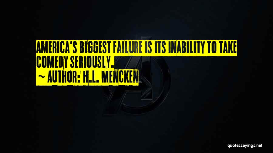 H.L. Mencken Quotes: America's Biggest Failure Is Its Inability To Take Comedy Seriously.