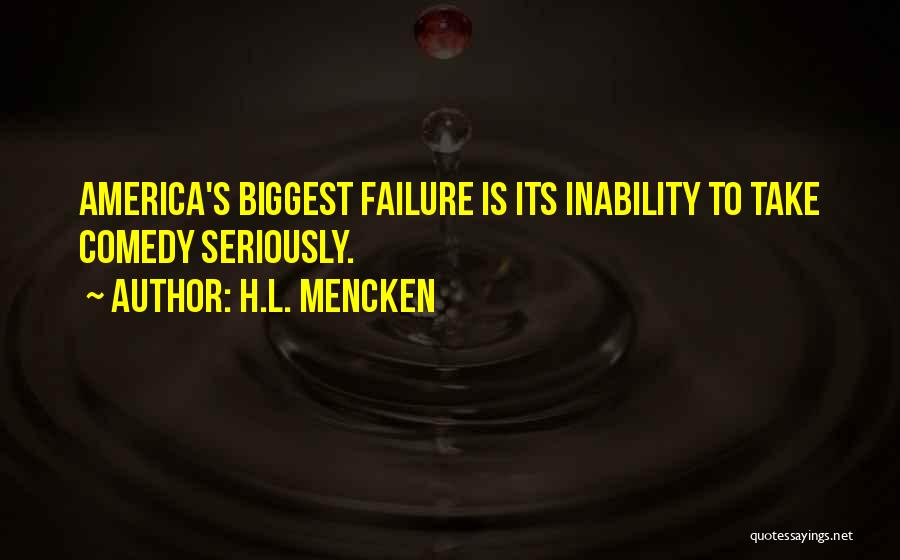H.L. Mencken Quotes: America's Biggest Failure Is Its Inability To Take Comedy Seriously.