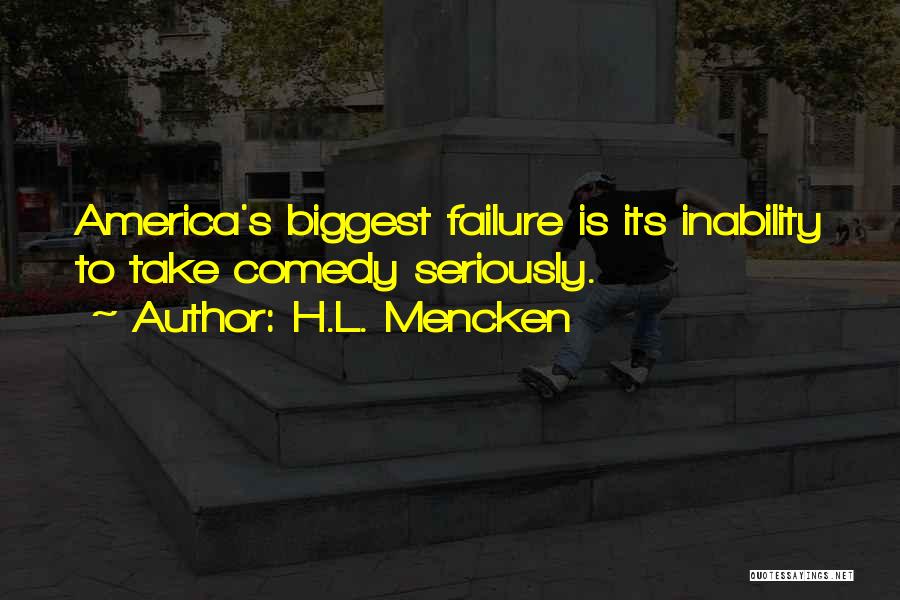 H.L. Mencken Quotes: America's Biggest Failure Is Its Inability To Take Comedy Seriously.