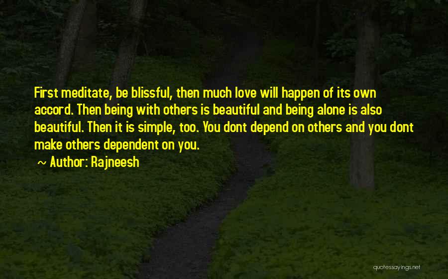 Rajneesh Quotes: First Meditate, Be Blissful, Then Much Love Will Happen Of Its Own Accord. Then Being With Others Is Beautiful And