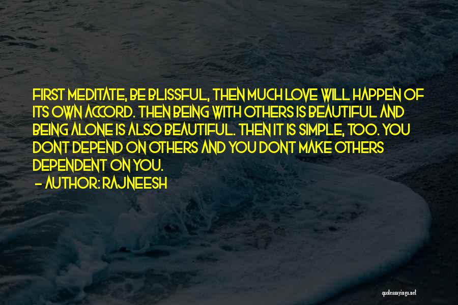 Rajneesh Quotes: First Meditate, Be Blissful, Then Much Love Will Happen Of Its Own Accord. Then Being With Others Is Beautiful And