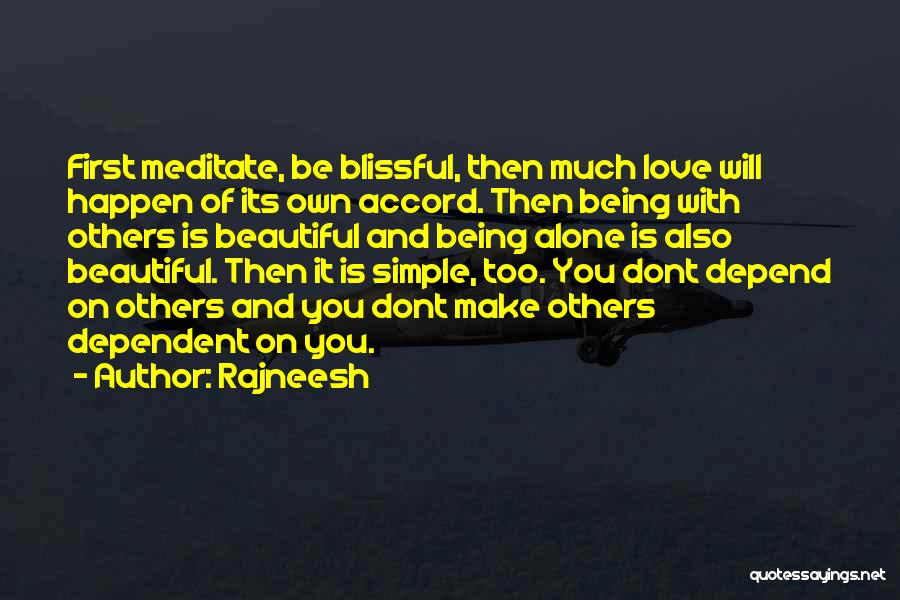 Rajneesh Quotes: First Meditate, Be Blissful, Then Much Love Will Happen Of Its Own Accord. Then Being With Others Is Beautiful And