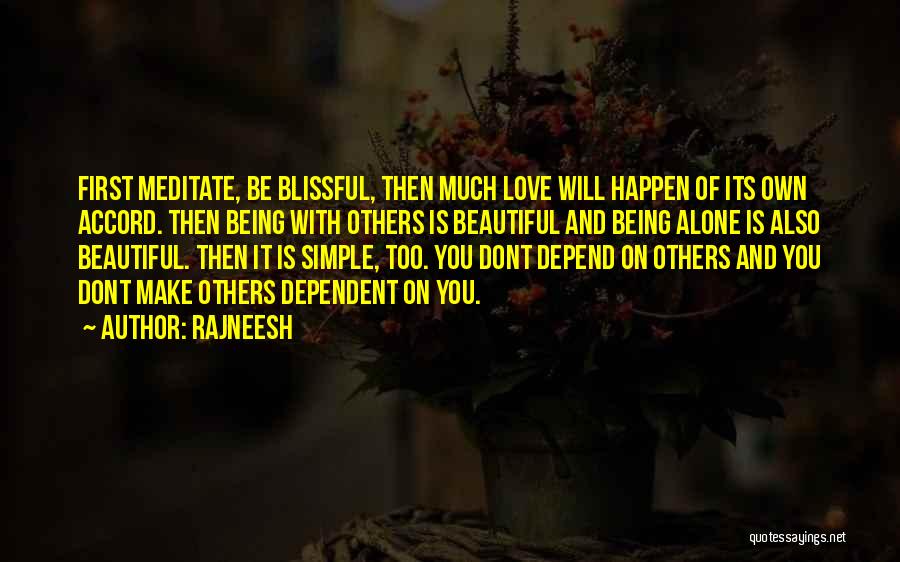 Rajneesh Quotes: First Meditate, Be Blissful, Then Much Love Will Happen Of Its Own Accord. Then Being With Others Is Beautiful And